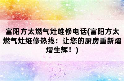 富阳方太燃气灶维修电话(富阳方太燃气灶维修热线：让您的厨房重新熠熠生辉！)