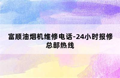 富顺油烟机维修电话-24小时报修总部热线