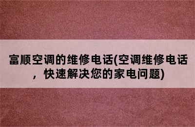 富顺空调的维修电话(空调维修电话，快速解决您的家电问题)