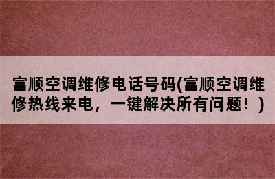 富顺空调维修电话号码(富顺空调维修热线来电，一键解决所有问题！)