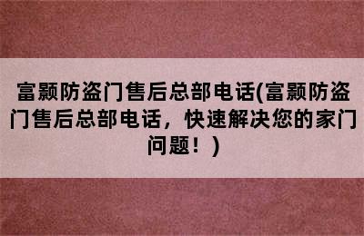 富颢防盗门售后总部电话(富颢防盗门售后总部电话，快速解决您的家门问题！)