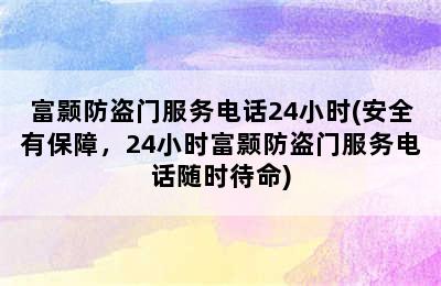 富颢防盗门服务电话24小时(安全有保障，24小时富颢防盗门服务电话随时待命)