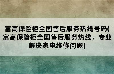 富高保险柜全国售后服务热线号码(富高保险柜全国售后服务热线，专业解决家电维修问题)