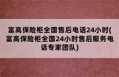 富高保险柜全国售后电话24小时(富高保险柜全国24小时售后服务电话专家团队)