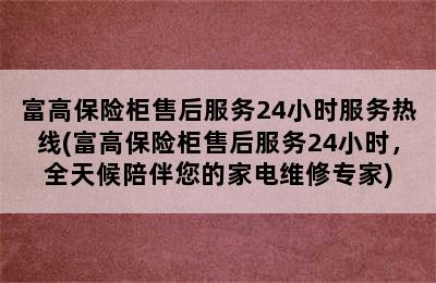 富高保险柜售后服务24小时服务热线(富高保险柜售后服务24小时，全天候陪伴您的家电维修专家)