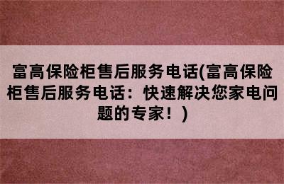 富高保险柜售后服务电话(富高保险柜售后服务电话：快速解决您家电问题的专家！)