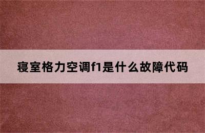 寝室格力空调f1是什么故障代码