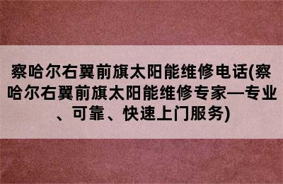 察哈尔右翼前旗太阳能维修电话(察哈尔右翼前旗太阳能维修专家—专业、可靠、快速上门服务)