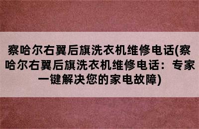 察哈尔右翼后旗洗衣机维修电话(察哈尔右翼后旗洗衣机维修电话：专家一键解决您的家电故障)