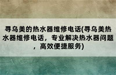 寻乌美的热水器维修电话(寻乌美热水器维修电话，专业解决热水器问题，高效便捷服务)