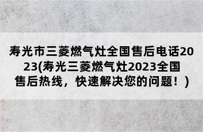 寿光市三菱燃气灶全国售后电话2023(寿光三菱燃气灶2023全国售后热线，快速解决您的问题！)