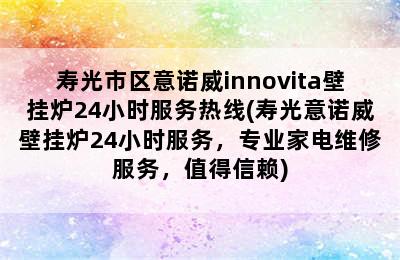 寿光市区意诺威innovita壁挂炉24小时服务热线(寿光意诺威壁挂炉24小时服务，专业家电维修服务，值得信赖)