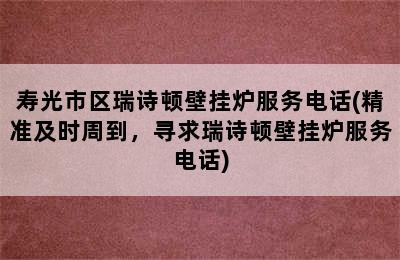 寿光市区瑞诗顿壁挂炉服务电话(精准及时周到，寻求瑞诗顿壁挂炉服务电话)