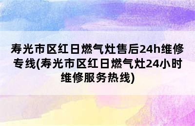 寿光市区红日燃气灶售后24h维修专线(寿光市区红日燃气灶24小时维修服务热线)