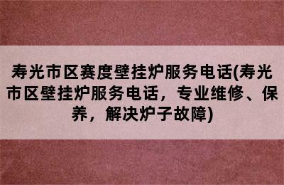 寿光市区赛度壁挂炉服务电话(寿光市区壁挂炉服务电话，专业维修、保养，解决炉子故障)