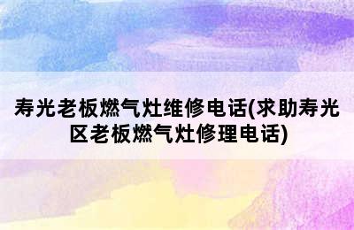 寿光老板燃气灶维修电话(求助寿光区老板燃气灶修理电话)