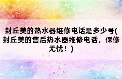 封丘美的热水器维修电话是多少号(封丘美的售后热水器维修电话，保修无忧！)