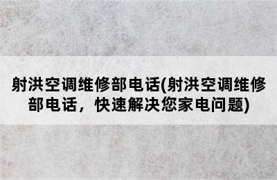 射洪空调维修部电话(射洪空调维修部电话，快速解决您家电问题)