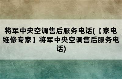 将军中央空调售后服务电话(【家电维修专家】将军中央空调售后服务电话)