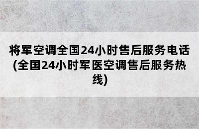 将军空调全国24小时售后服务电话(全国24小时军医空调售后服务热线)