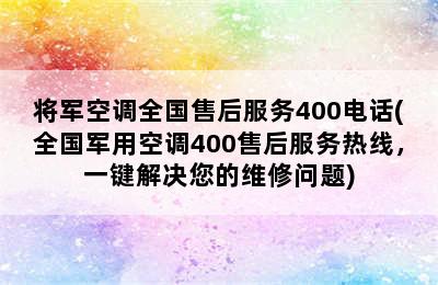 将军空调全国售后服务400电话(全国军用空调400售后服务热线，一键解决您的维修问题)