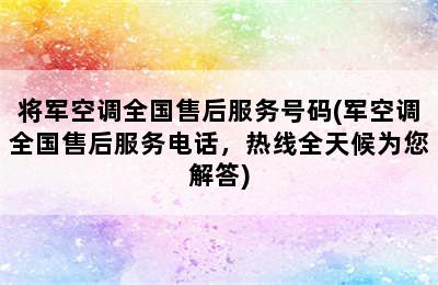 将军空调全国售后服务号码(军空调全国售后服务电话，热线全天候为您解答)