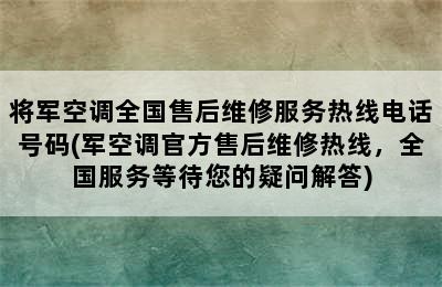 将军空调全国售后维修服务热线电话号码(军空调官方售后维修热线，全国服务等待您的疑问解答)