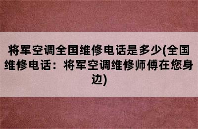 将军空调全国维修电话是多少(全国维修电话：将军空调维修师傅在您身边)