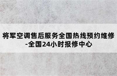 将军空调售后服务全国热线预约维修-全国24小时报修中心