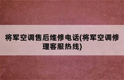 将军空调售后维修电话(将军空调修理客服热线)