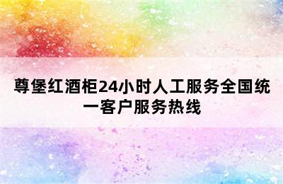 尊堡红酒柜24小时人工服务全国统一客户服务热线