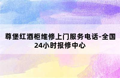 尊堡红酒柜维修上门服务电话-全国24小时报修中心