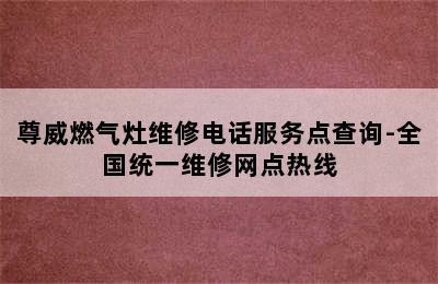 尊威燃气灶维修电话服务点查询-全国统一维修网点热线