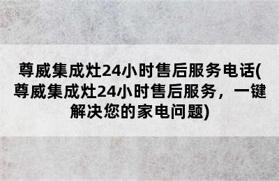 尊威集成灶24小时售后服务电话(尊威集成灶24小时售后服务，一键解决您的家电问题)