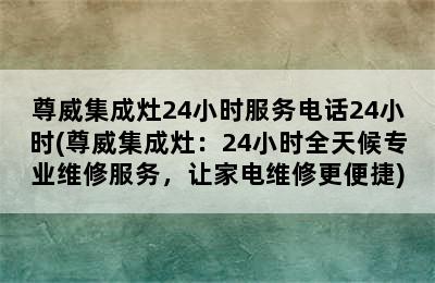 尊威集成灶24小时服务电话24小时(尊威集成灶：24小时全天候专业维修服务，让家电维修更便捷)