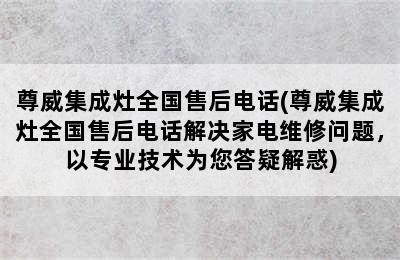 尊威集成灶全国售后电话(尊威集成灶全国售后电话解决家电维修问题，以专业技术为您答疑解惑)