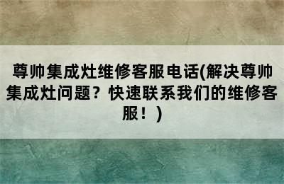 尊帅集成灶维修客服电话(解决尊帅集成灶问题？快速联系我们的维修客服！)