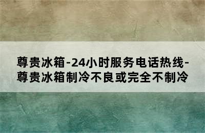 尊贵冰箱-24小时服务电话热线-尊贵冰箱制冷不良或完全不制冷