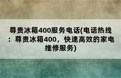 尊贵冰箱400服务电话(电话热线：尊贵冰箱400，快速高效的家电维修服务)