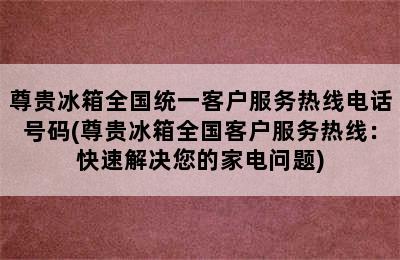 尊贵冰箱全国统一客户服务热线电话号码(尊贵冰箱全国客户服务热线：快速解决您的家电问题)