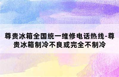 尊贵冰箱全国统一维修电话热线-尊贵冰箱制冷不良或完全不制冷