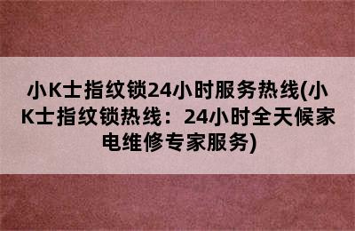 小K士指纹锁24小时服务热线(小K士指纹锁热线：24小时全天候家电维修专家服务)