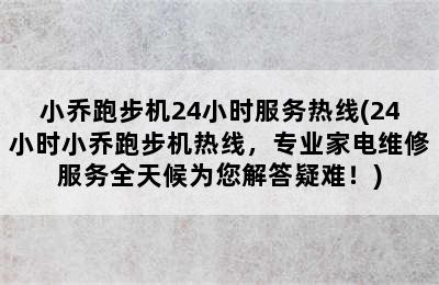 小乔跑步机24小时服务热线(24小时小乔跑步机热线，专业家电维修服务全天候为您解答疑难！)