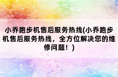 小乔跑步机售后服务热线(小乔跑步机售后服务热线，全方位解决您的维修问题！)