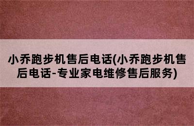 小乔跑步机售后电话(小乔跑步机售后电话-专业家电维修售后服务)