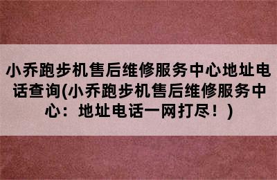 小乔跑步机售后维修服务中心地址电话查询(小乔跑步机售后维修服务中心：地址电话一网打尽！)