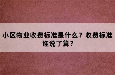 小区物业收费标准是什么？收费标准谁说了算？