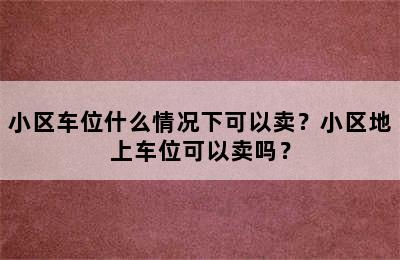 小区车位什么情况下可以卖？小区地上车位可以卖吗？