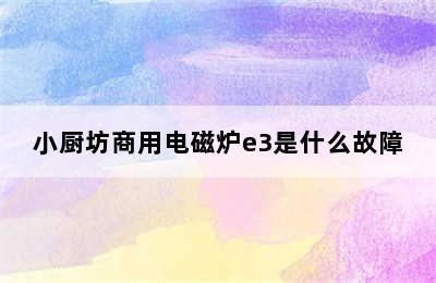 小厨坊商用电磁炉e3是什么故障