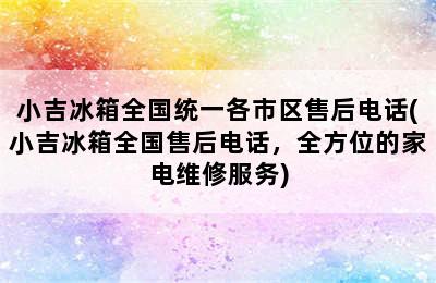 小吉冰箱全国统一各市区售后电话(小吉冰箱全国售后电话，全方位的家电维修服务)